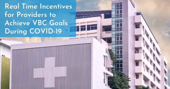 Real Time Incentives for Providers to Achieve VBC Goals During COVID-19